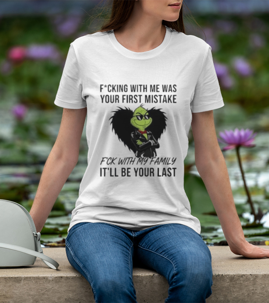 F*cking With Me Was Your First Mistake Grinch F*ck With My Family It'll Be Your Last T-Shirt