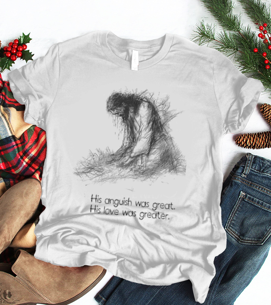 His Anguish Was Great His Love Was Greater Symbolic Text Based T-Shirt
