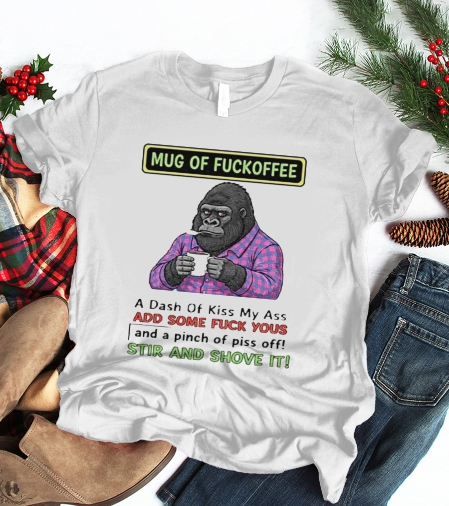 Of Fuckoffee Gorilla A Dash Of Kiss My Ass Add Some Fuck Yous Pinch Of Piss Off Stir And Shove It T-Shirt