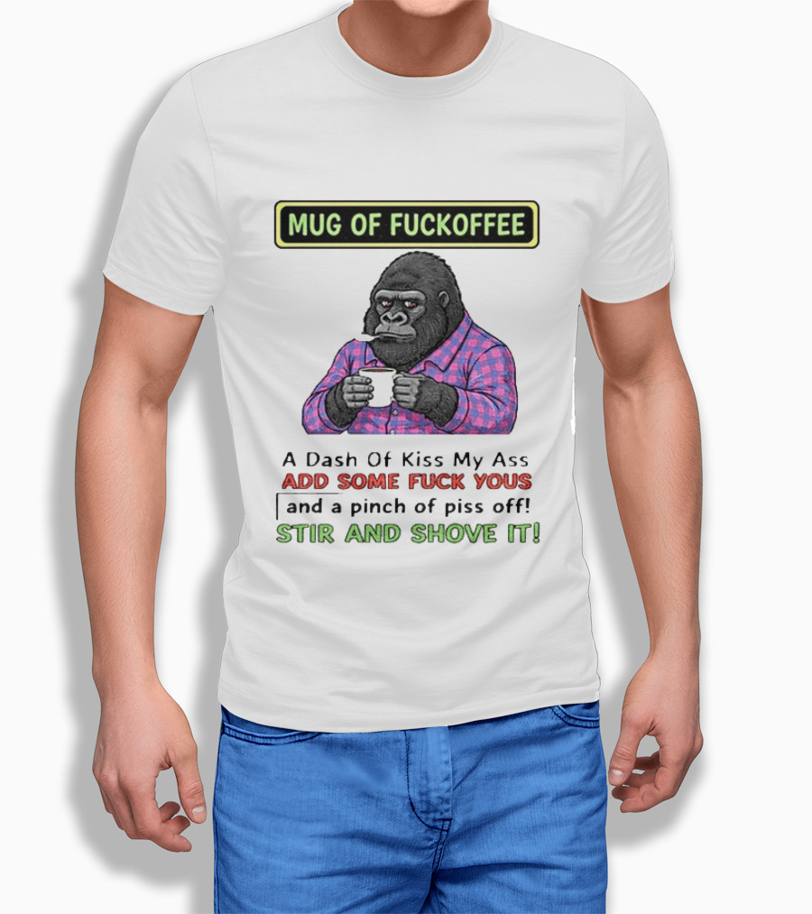Of Fuckoffee Gorilla A Dash Of Kiss My Ass Add Some Fuck Yous Pinch Of Piss Off Stir And Shove It T-Shirt