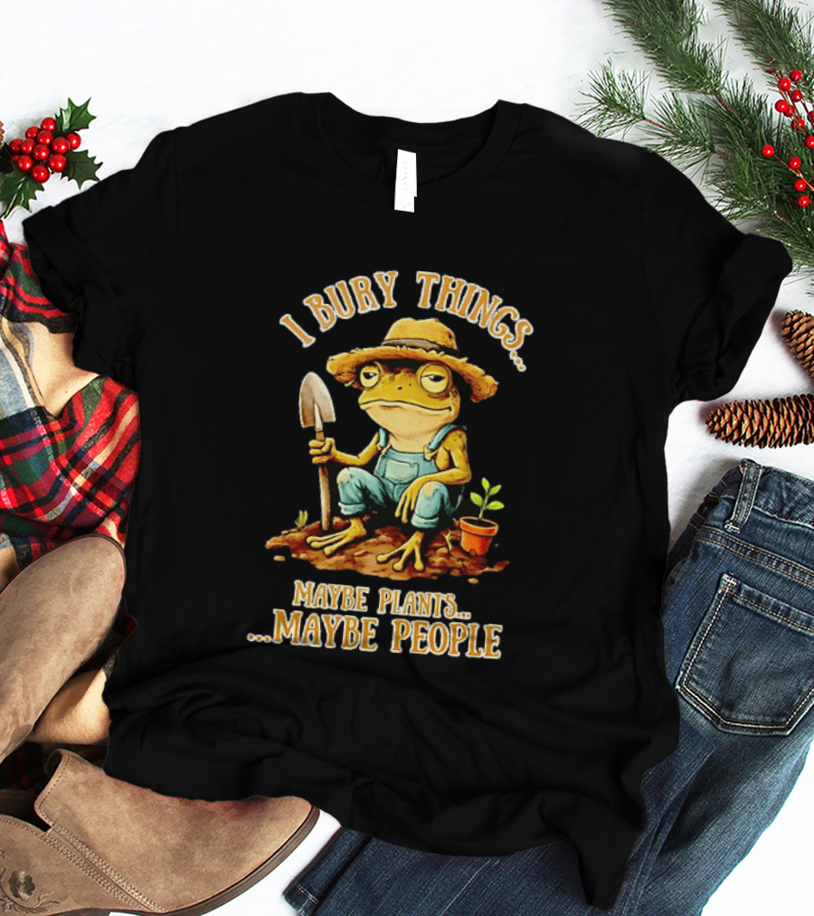 Frog Gardener I Bury Things Maybe Plants Maybe People Garden Humor T-Shirt