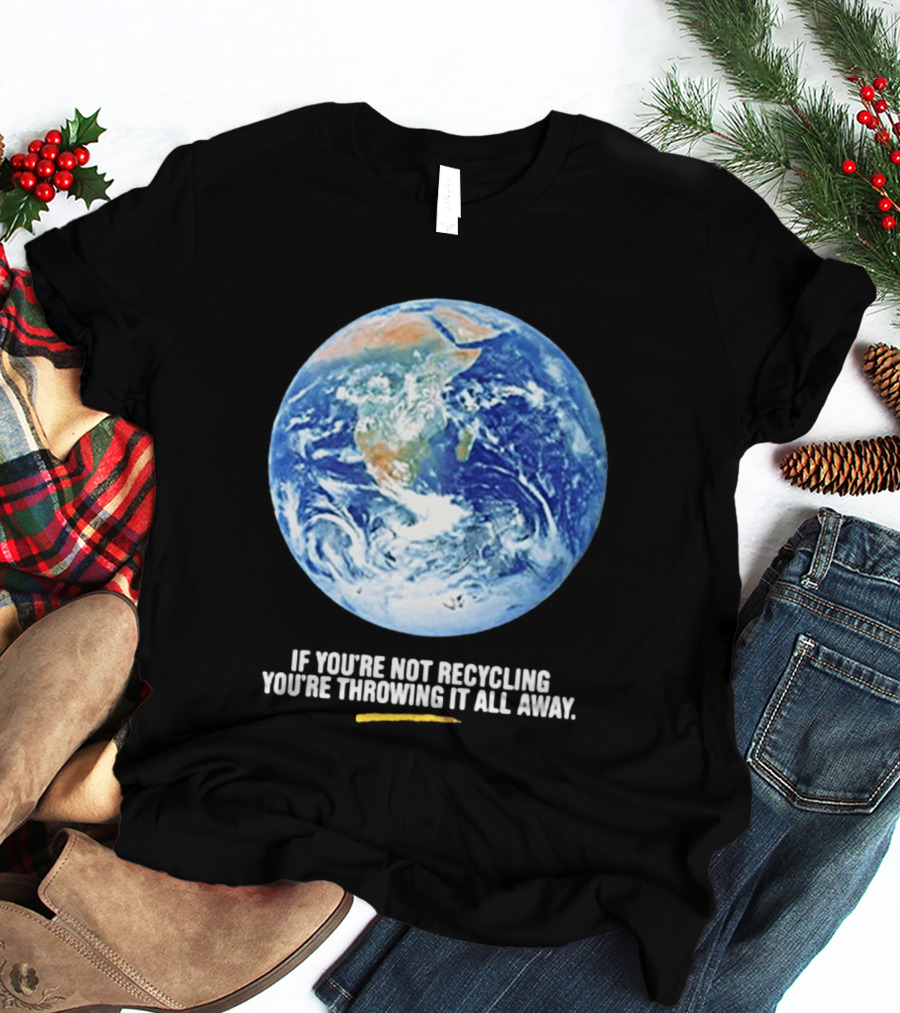 If Youre Not Recycling Youre Throwing It All Away Earth Awareness T-Shirt