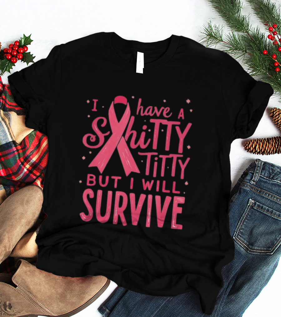 I Have A Shitty Titty But I Will Survive Breast Cancer Awareness T-Shirt