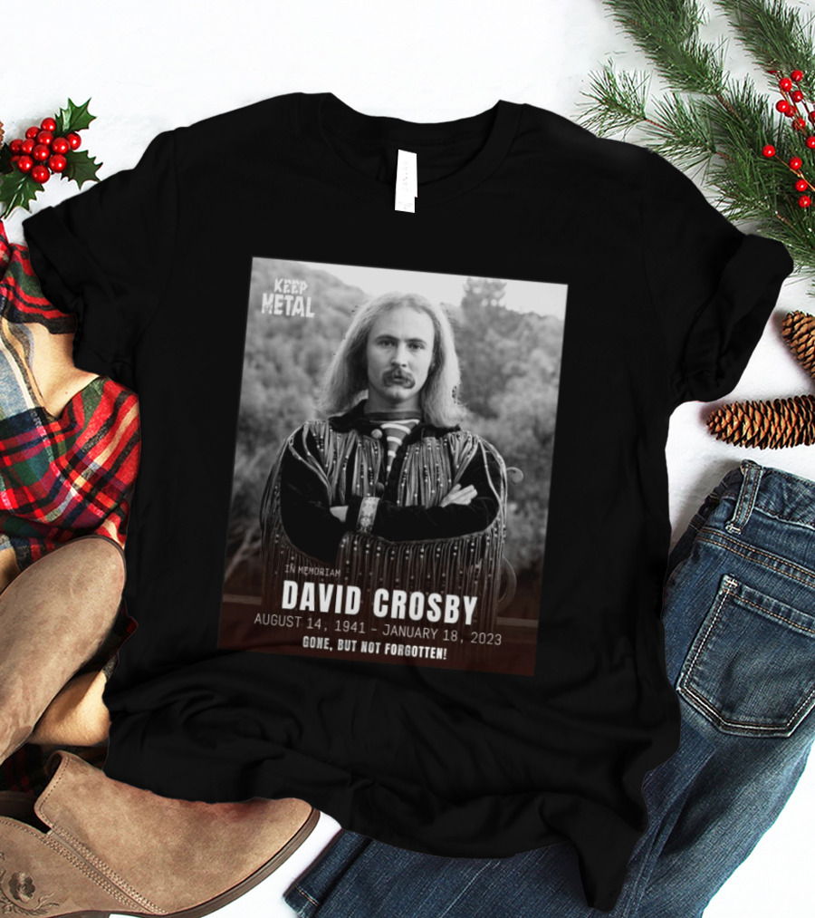 Keep The Metal In Memoriam David Crosby August 14 1941 January 18 2023 Gone But Not Forgotten T-Shirt