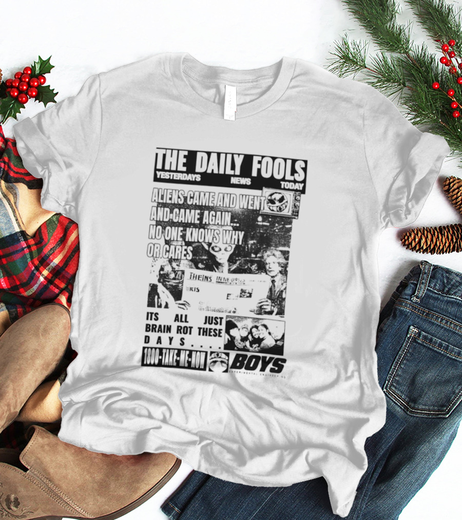 The Daily Fools Aliens Came And Went No One Knows Why Yesterday's News Today's News T-Shirt