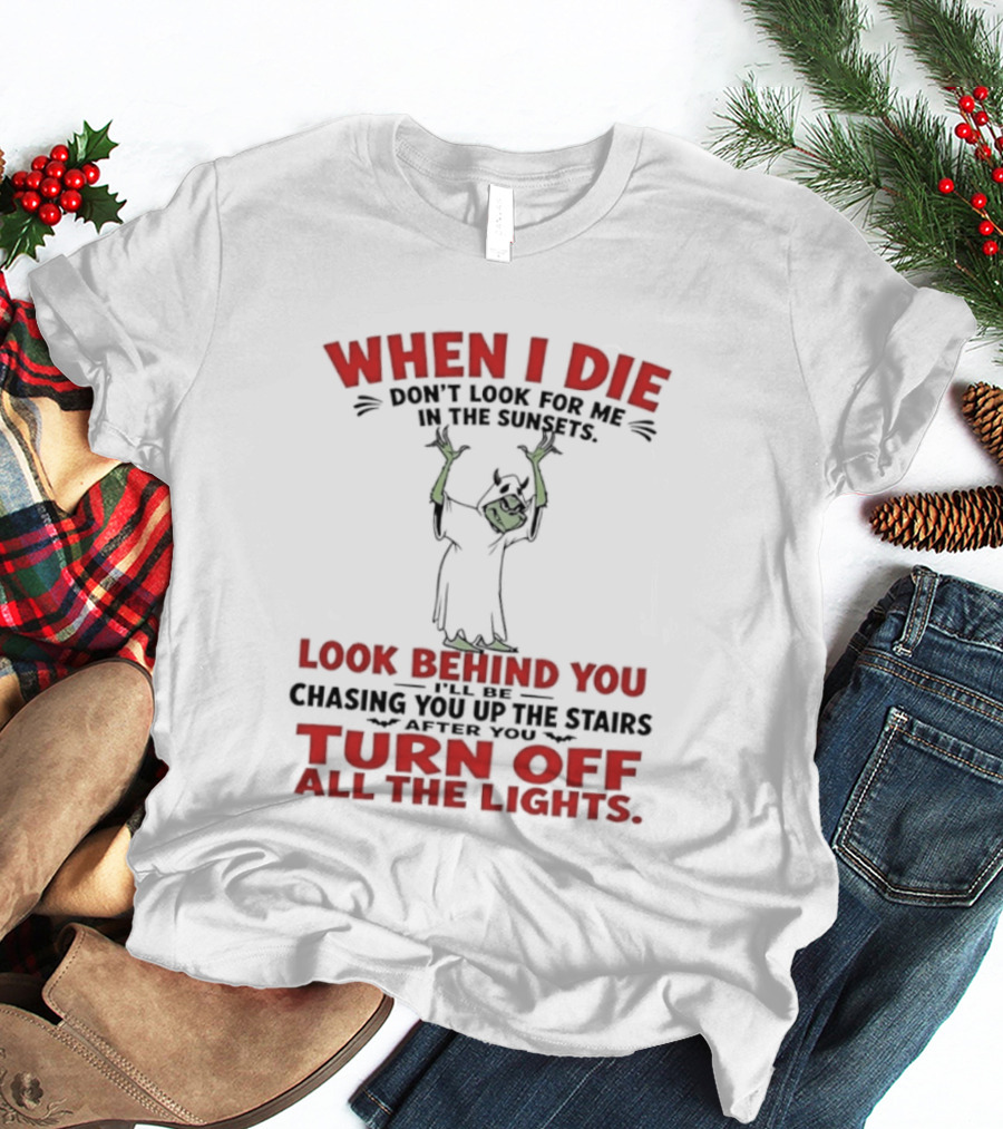 When I Die Don't Look For Me Look Behind You Turn Off All The Lights T-Shirt