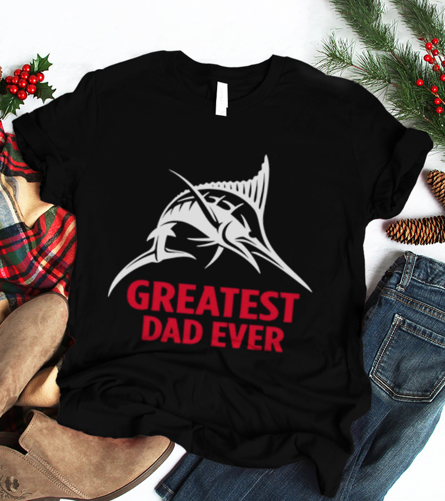 Greatest Dad Ever Marlin Fishing Father T-Shirt