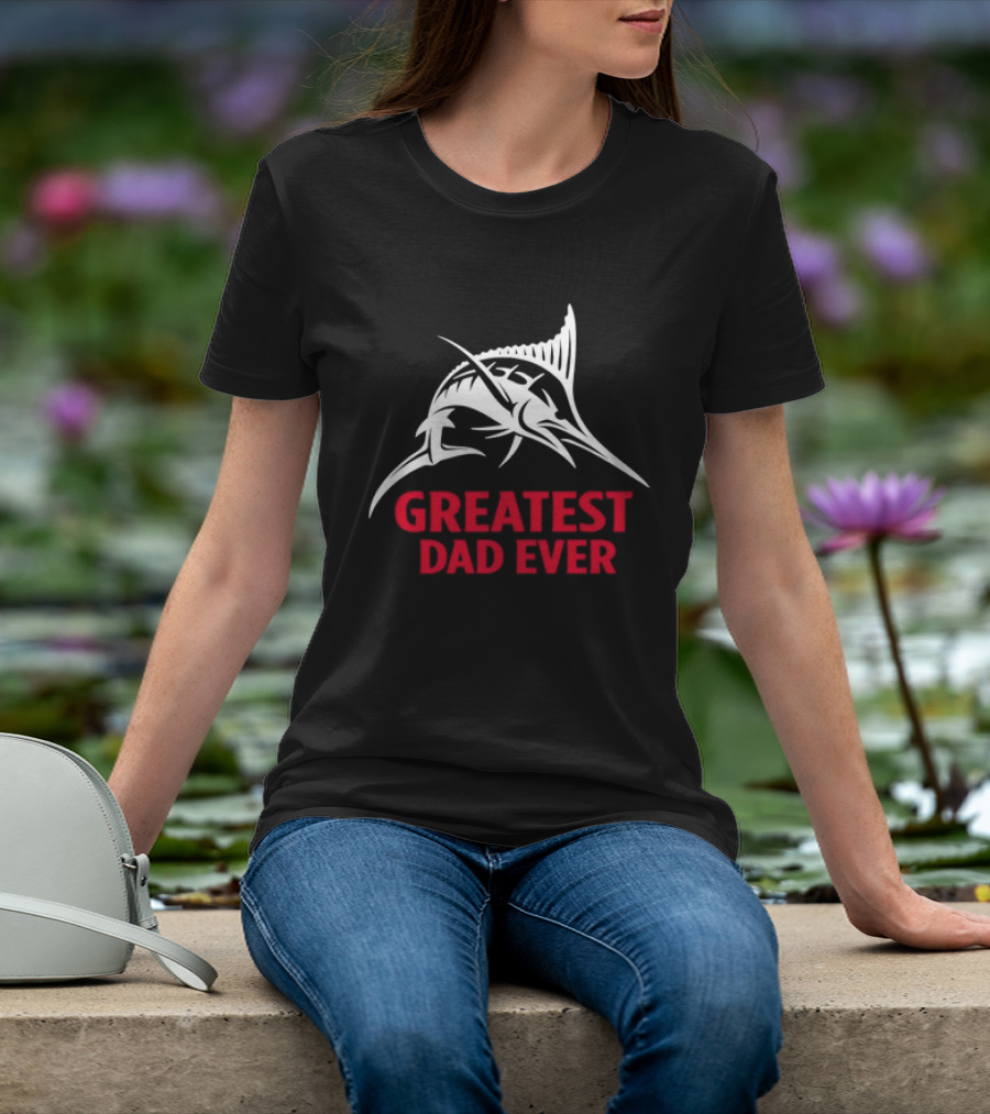 Greatest Dad Ever Marlin Fishing Father T-Shirt