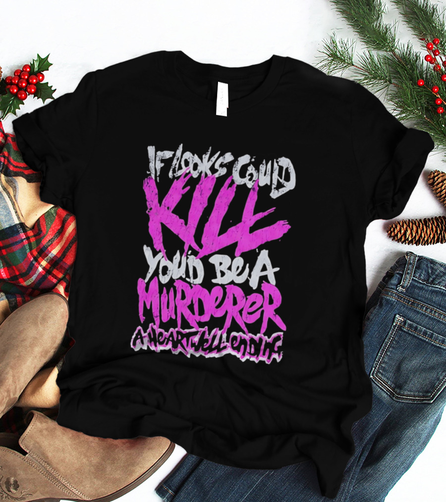 If Looks Could Kill You'd Be A Murderer A Heartwell Ending T-Shirt