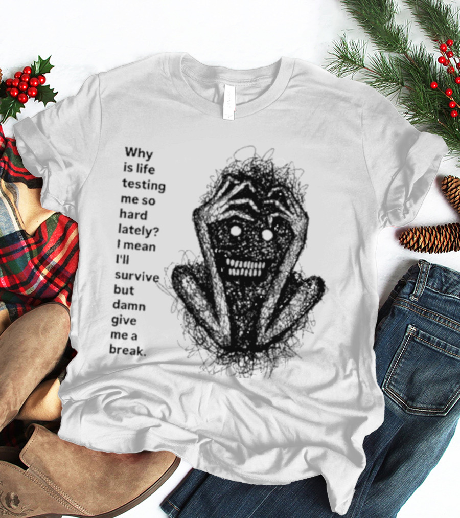 Why Is Life Testing Me So Hard Lately Give Me A Break T-Shirt