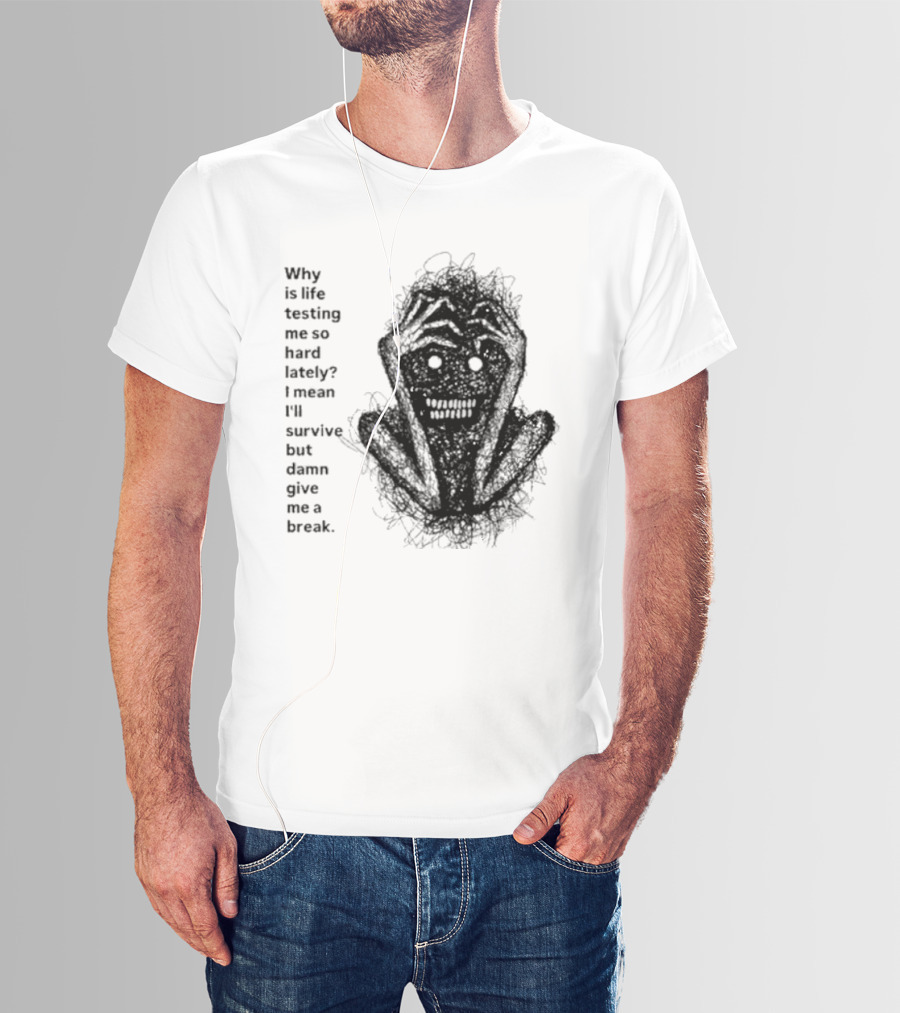 Why Is Life Testing Me So Hard Lately Give Me A Break T-Shirt