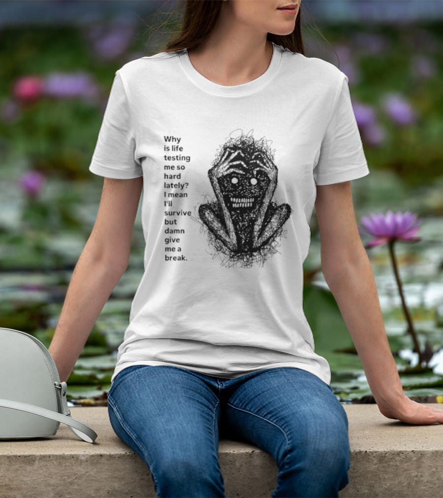 Why Is Life Testing Me So Hard Lately Give Me A Break T-Shirt