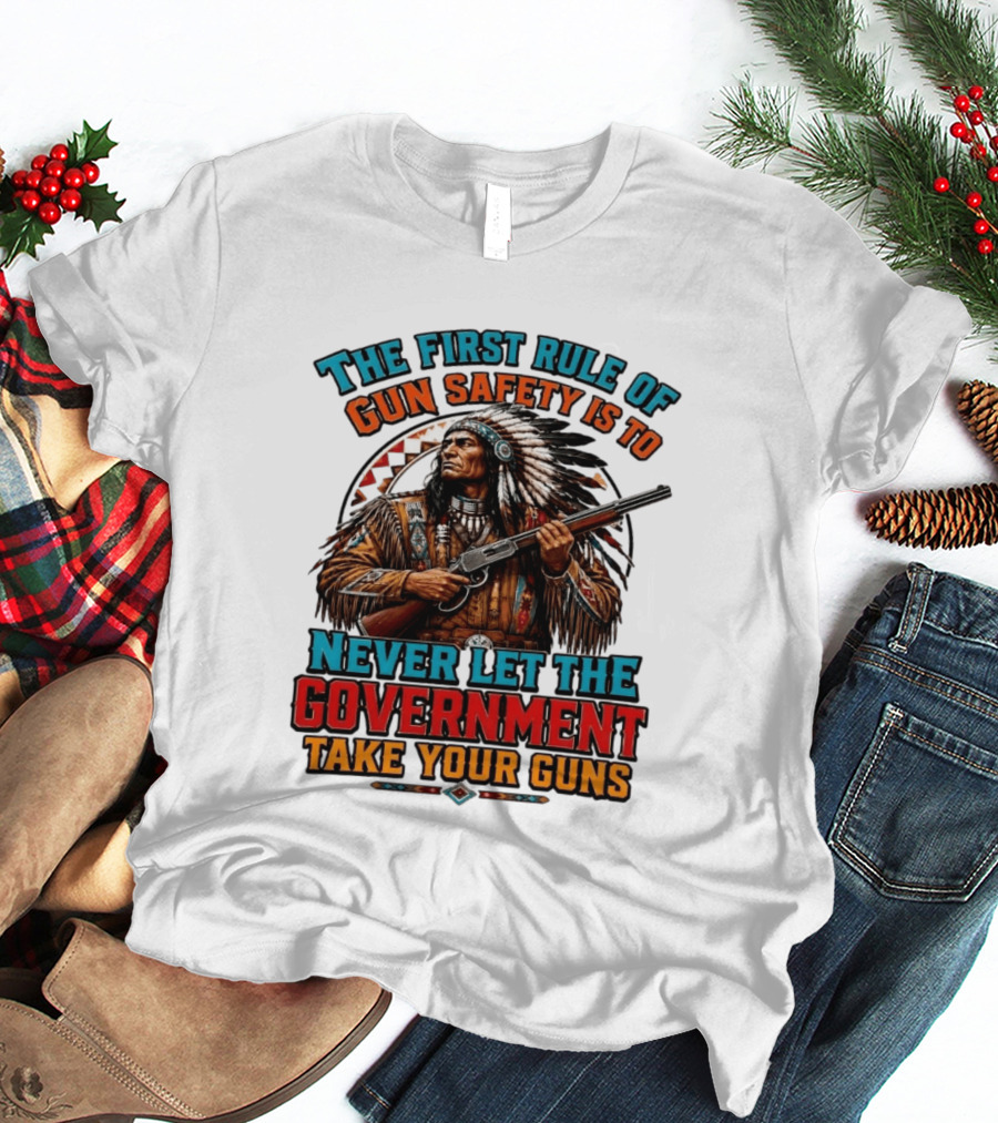 The First Rule Of Gun Safety Is To Never Let The Government Take Your Guns Native American Chief T-Shirt