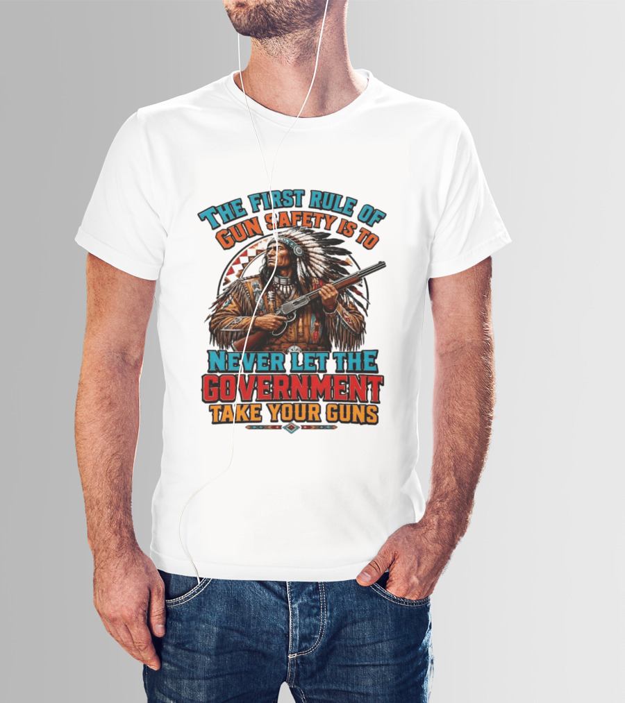 The First Rule Of Gun Safety Is To Never Let The Government Take Your Guns Native American Chief T-Shirt