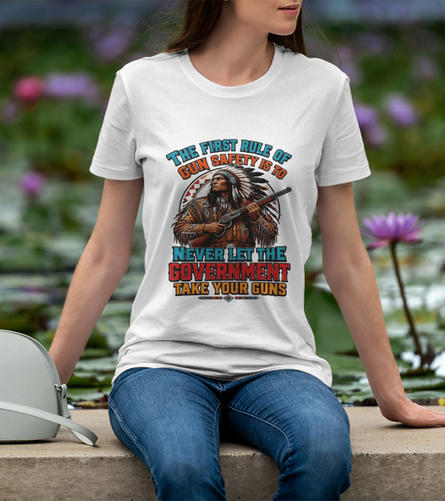 The First Rule Of Gun Safety Is To Never Let The Government Take Your Guns Native American Chief T-Shirt