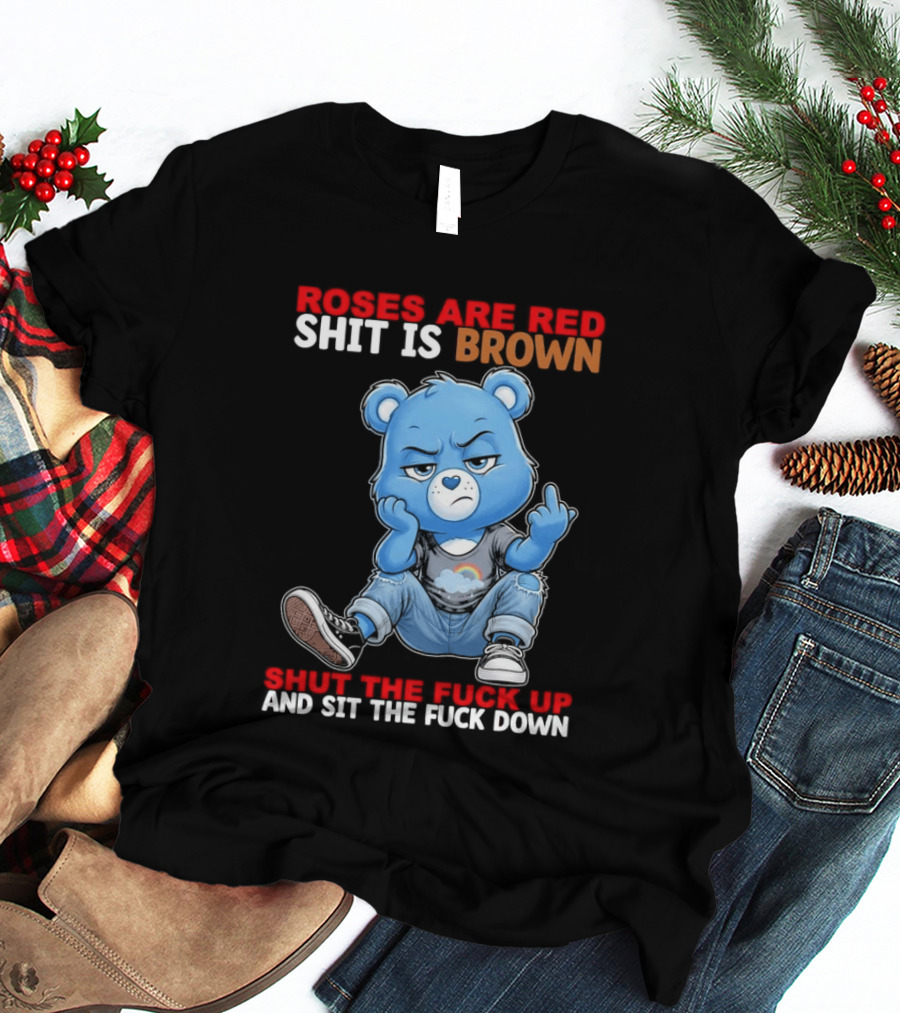 Roses Are Red Shit Is Brown Shut The Fuck Up And Sit The Fuck Down Grumpy Bear T-Shirt