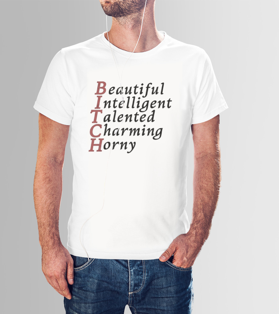 Beautiful Intelligent Talented Charming Horny Acronym BITCH T-Shirt
