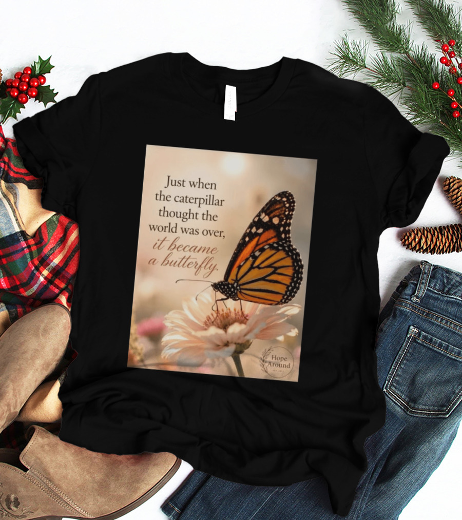 Just When The Caterpillar Thought The World Was Over It Became A Butterfly Hope Around T-Shirt
