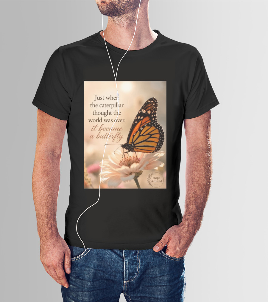 Just When The Caterpillar Thought The World Was Over It Became A Butterfly Hope Around T-Shirt