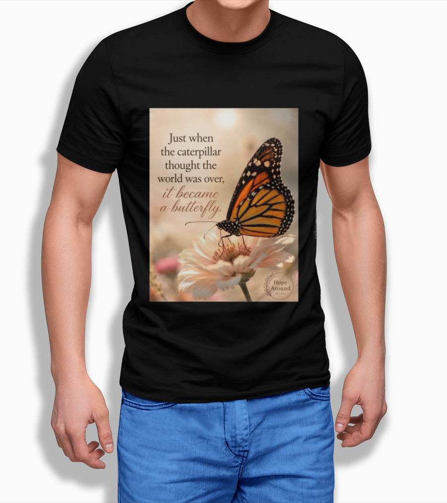 Just When The Caterpillar Thought The World Was Over It Became A Butterfly Hope Around T-Shirt