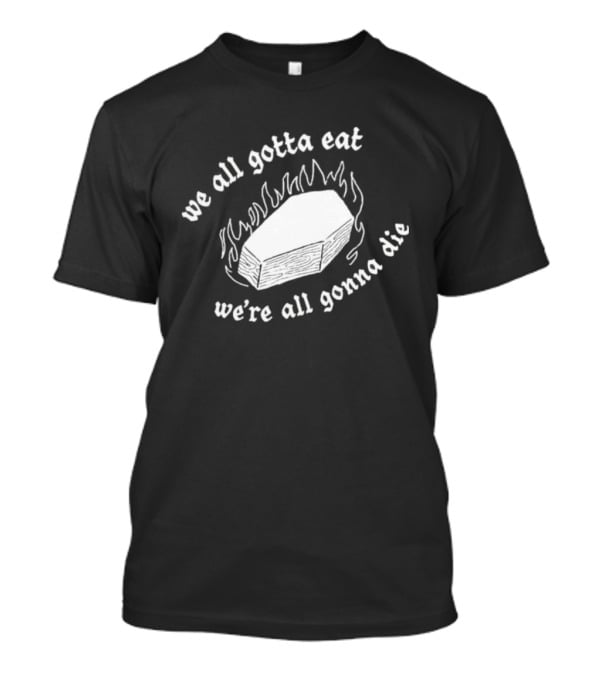 Original Last Meals Coffin We All Gotta Eat We're All Gonna Die Good Mythical Morning T-Shirt