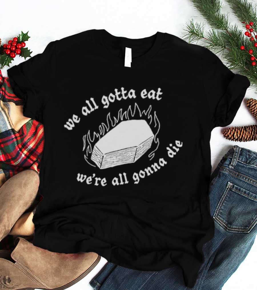 Original Last Meals Coffin We All Gotta Eat We're All Gonna Die Good Mythical Morning T-Shirt