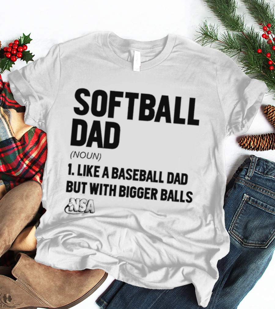 Softball Dad Noun Like A Baseball Dad But With Bigger Balls NSA T-Shirt