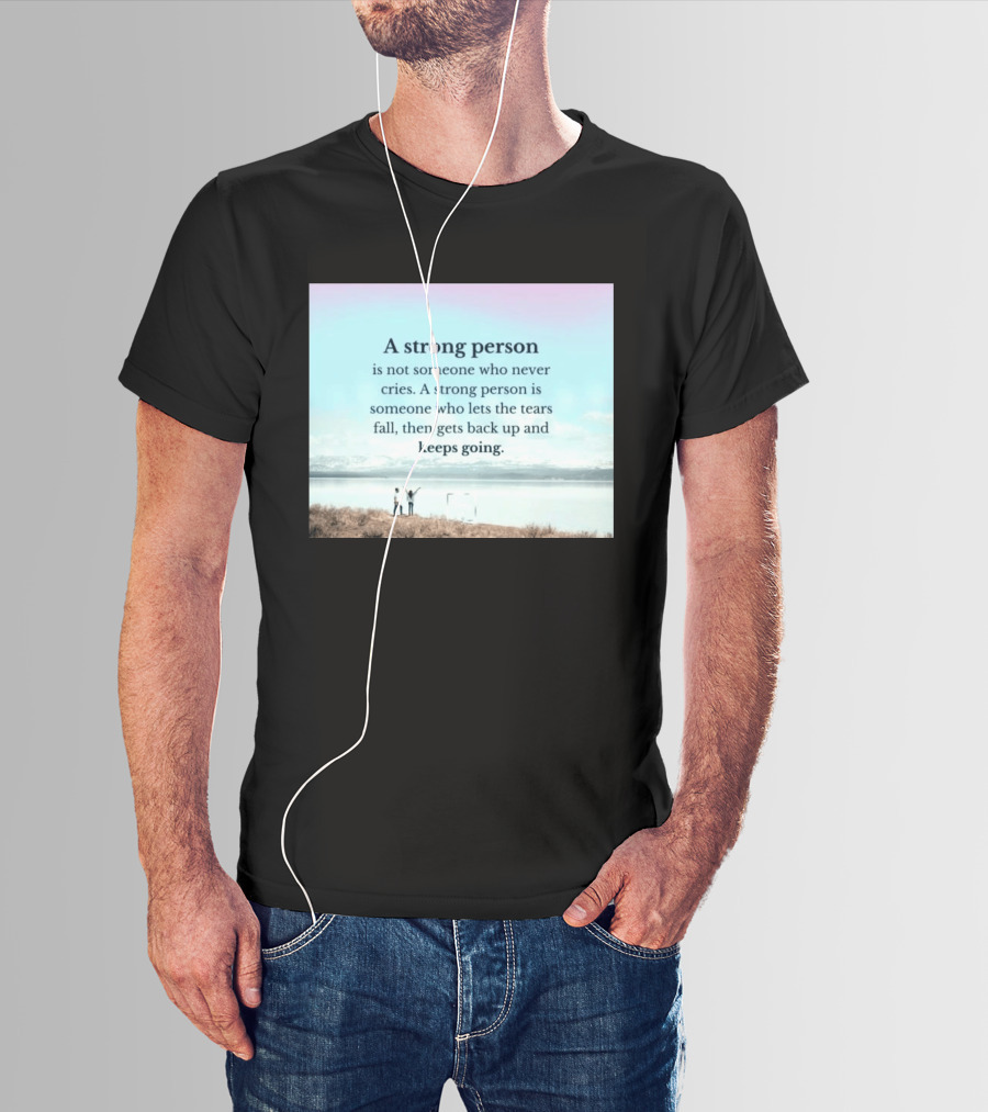A Strong Person Not Someone Who Never Cries Lets Tears Fall Then Gets Back Up Keeps Going T-Shirt