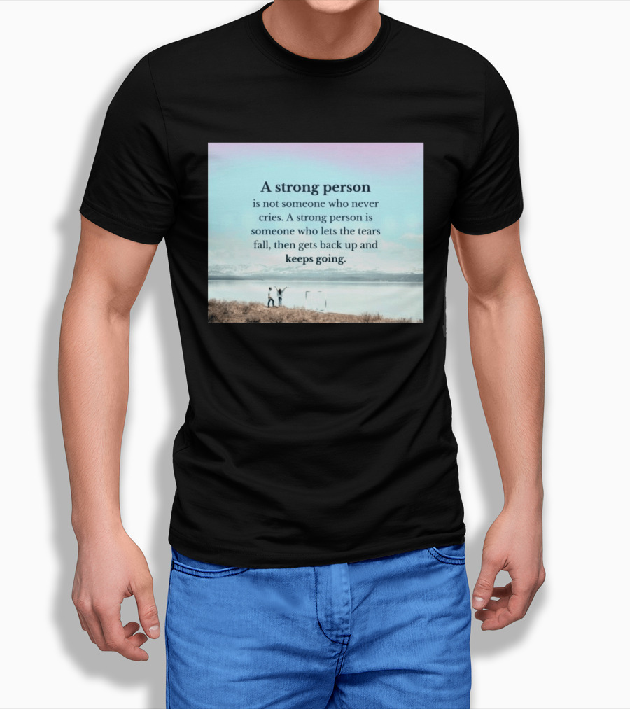 A Strong Person Not Someone Who Never Cries Lets Tears Fall Then Gets Back Up Keeps Going T-Shirt