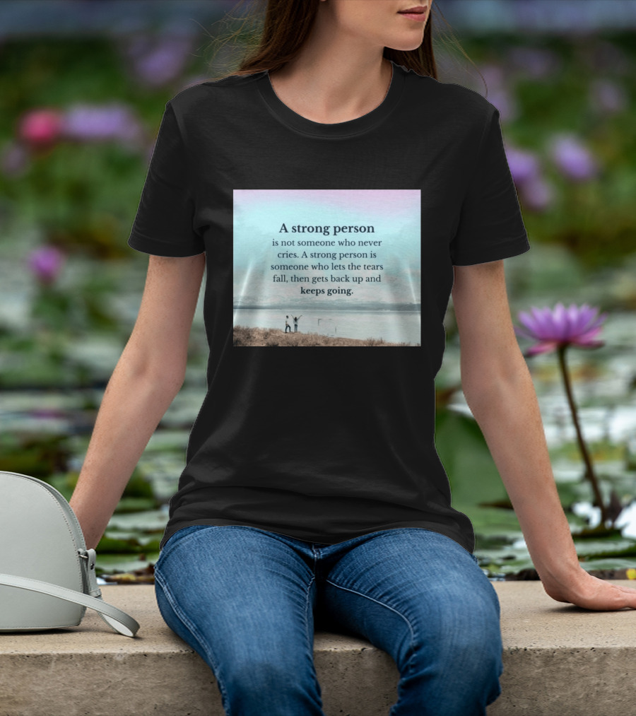 A Strong Person Not Someone Who Never Cries Lets Tears Fall Then Gets Back Up Keeps Going T-Shirt
