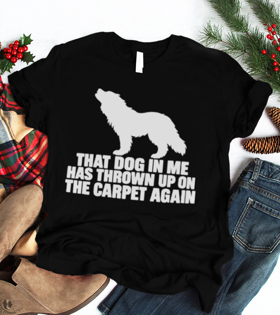 That Dog In Me Has Thrown Up On The Carpet Again Wolf T-Shirt
