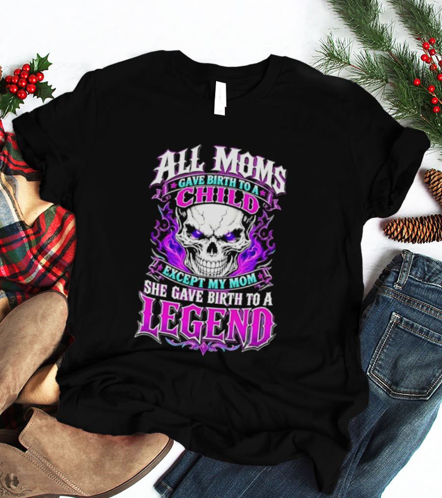All Moms Gave Birth To A Child Except My Mom She Gave Birth To A Legend Skull Flames T-Shirt