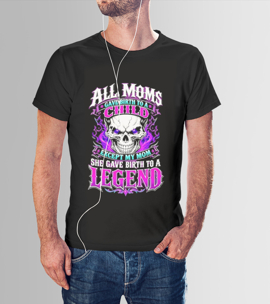 All Moms Gave Birth To A Child Except My Mom She Gave Birth To A Legend Skull Flames T-Shirt