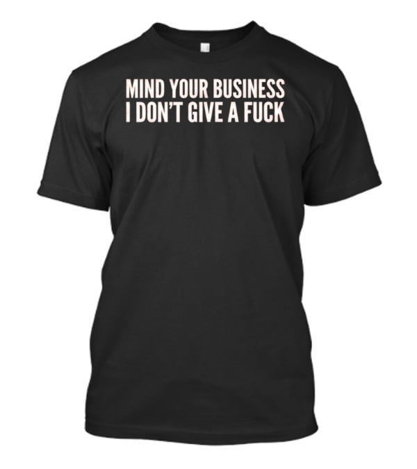 Mind Your Business I Don't Give A Fuck Sassy T-Shirt