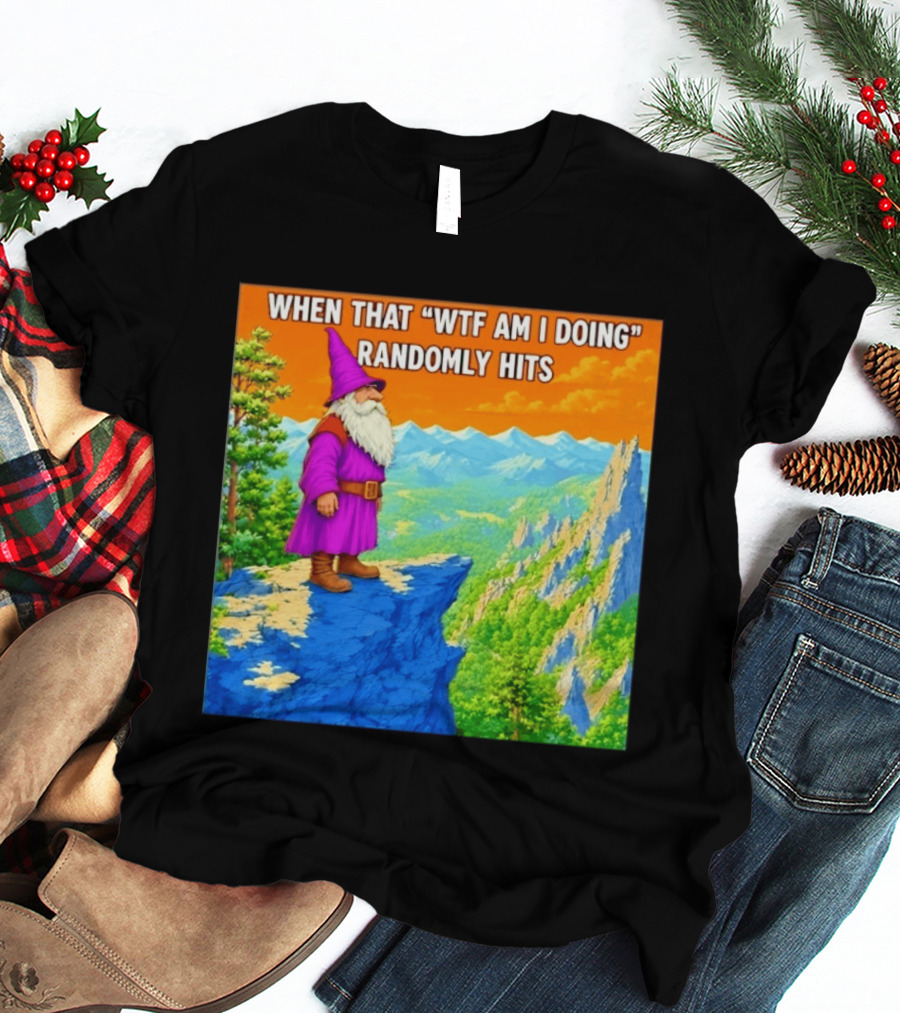 When That WTF Am I Doing Randomly Hits Wizard On Cliff T-Shirt