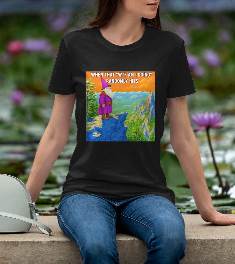 When That WTF Am I Doing Randomly Hits Wizard On Cliff T-Shirt