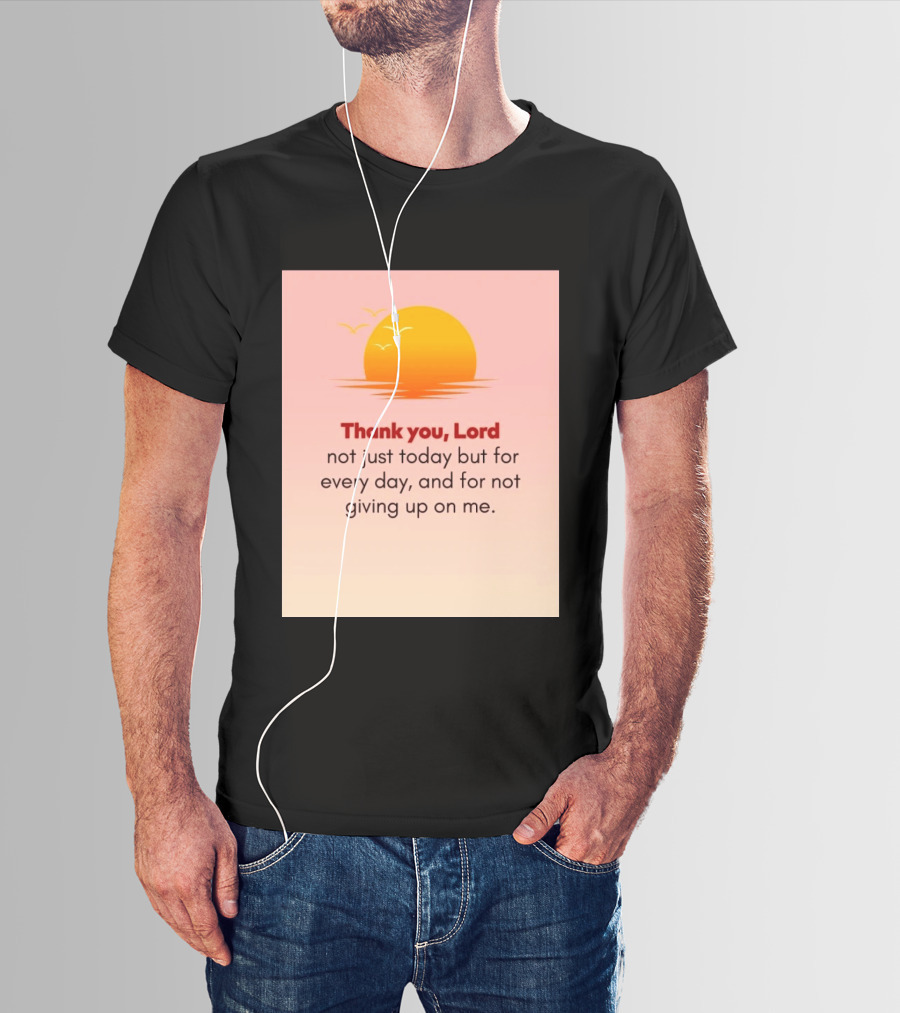 Thank You Lord Sunrise Gratitude Not Just Today But For Every Day And For Not Giving Up On Me T-Shirt