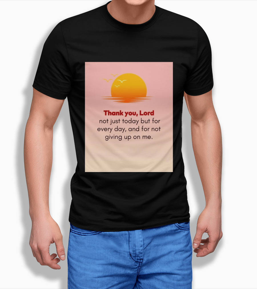 Thank You Lord Sunrise Gratitude Not Just Today But For Every Day And For Not Giving Up On Me T-Shirt