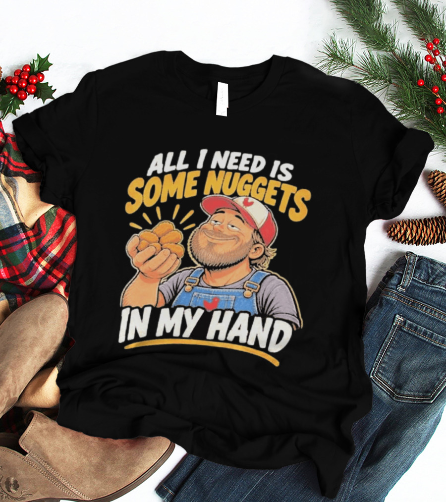 All I Need Is Some Nuggets In My Hand Farmer Style Delight T-Shirt