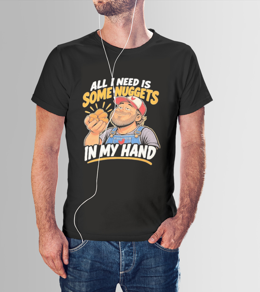 All I Need Is Some Nuggets In My Hand Farmer Style Delight T-Shirt