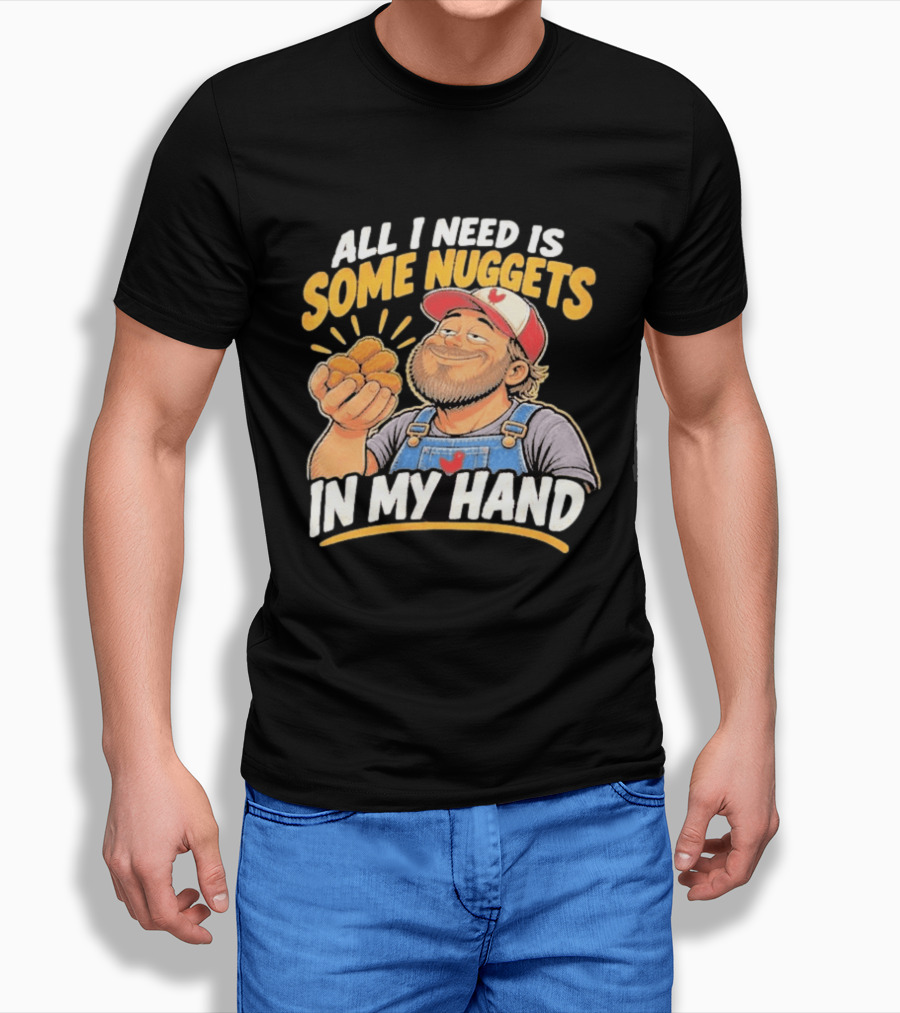 All I Need Is Some Nuggets In My Hand Farmer Style Delight T-Shirt