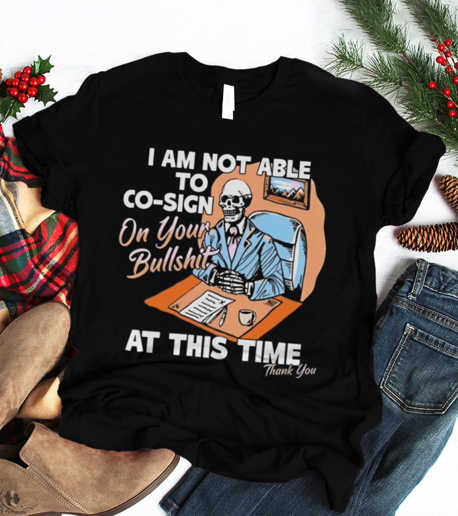I Am Not Able To Co Sign On Your Bullshit At This Time Thank You T-Shirt