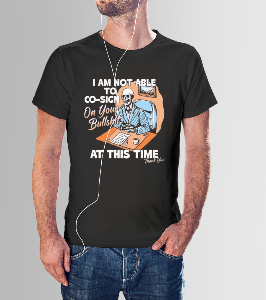 I Am Not Able To Co Sign On Your Bullshit At This Time Thank You T-Shirt