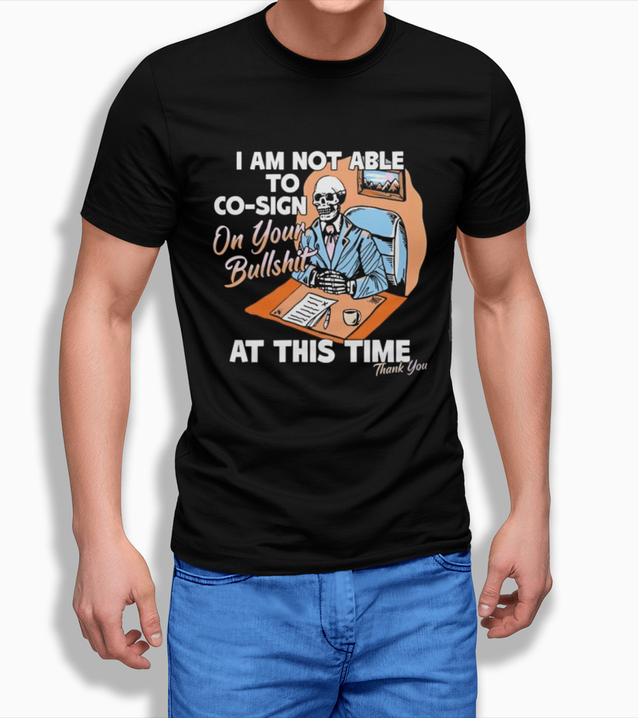 I Am Not Able To Co Sign On Your Bullshit At This Time Thank You T-Shirt