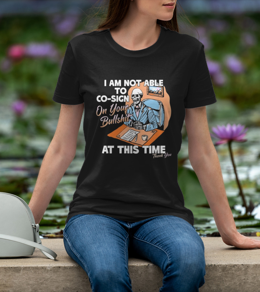 I Am Not Able To Co Sign On Your Bullshit At This Time Thank You T-Shirt