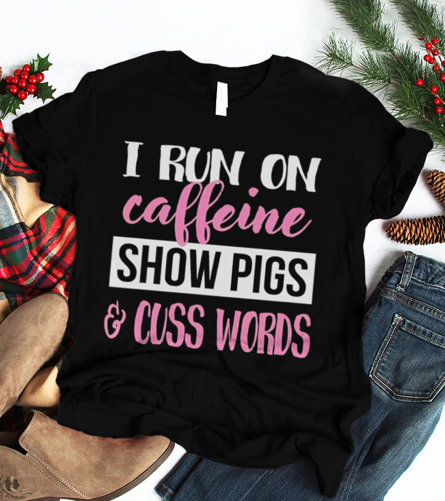 I Run On Caffeine Show Pigs And Cuss Words T-Shirt