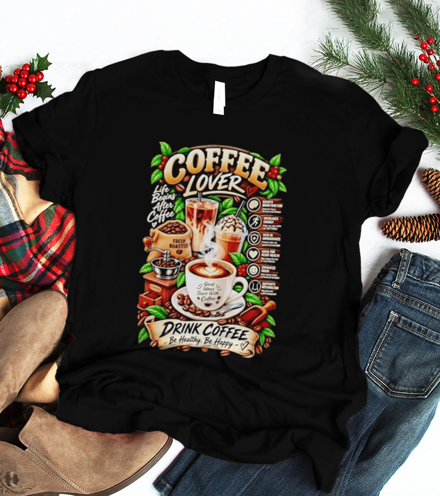 Coffee Lover Life Begins After Coffee Drink Coffee Be Healthy Be Happy Boosts Brain Function Increases Energy Levels Good Ideas Start With Coffee T-Shirt