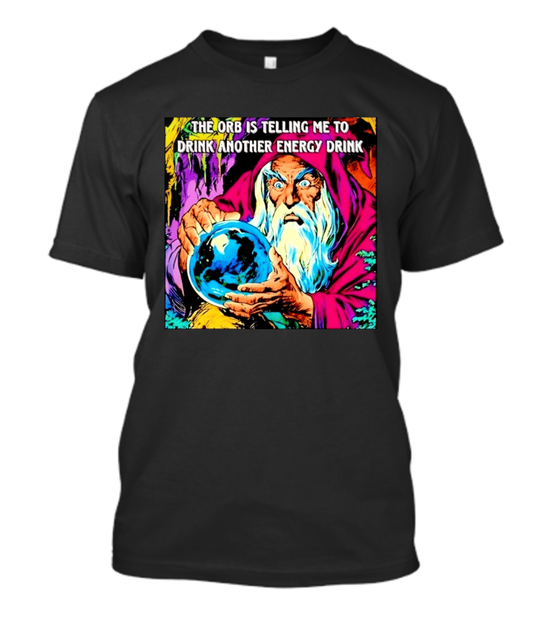 The Orb Is Telling Me To Drink Another Energy Drink Wizard T-Shirt