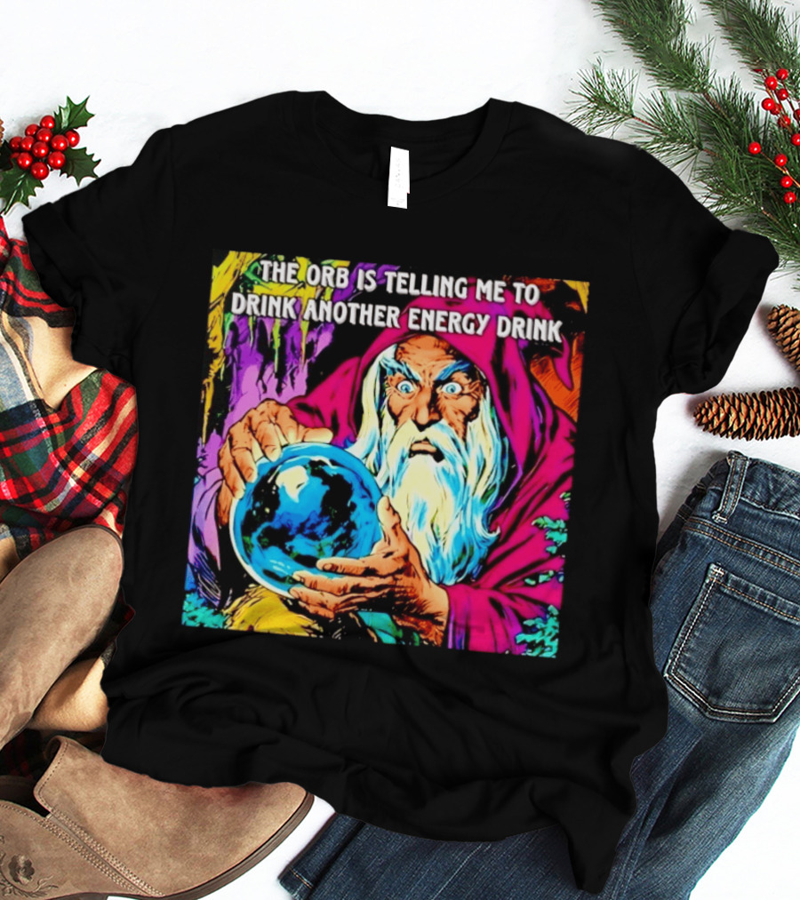 The Orb Is Telling Me To Drink Another Energy Drink Wizard T-Shirt