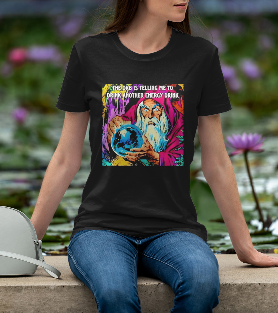 The Orb Is Telling Me To Drink Another Energy Drink Wizard T-Shirt